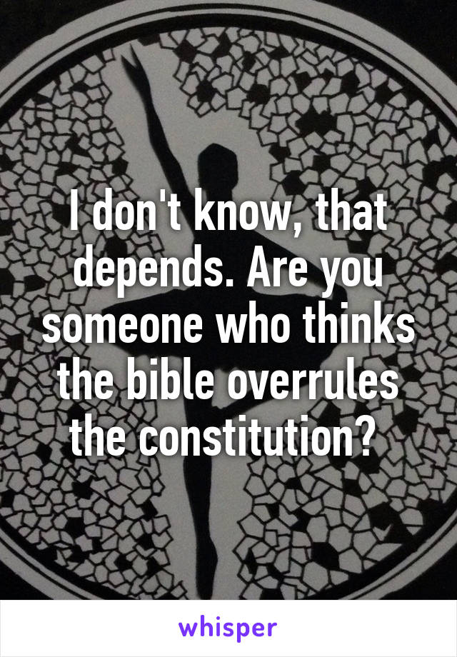 I don't know, that depends. Are you someone who thinks the bible overrules the constitution? 