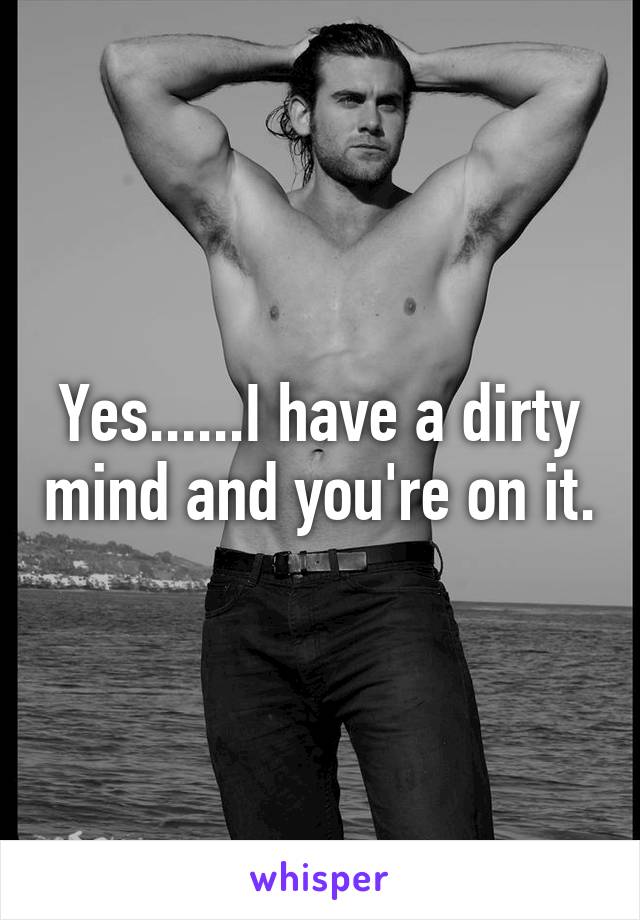 Yes......I have a dirty mind and you're on it.