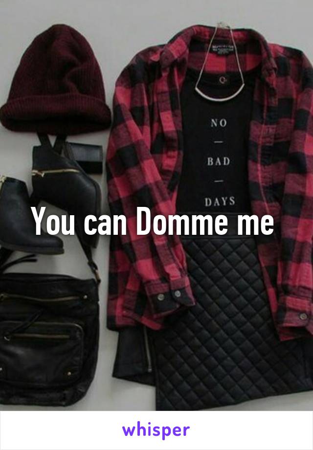 You can Domme me 