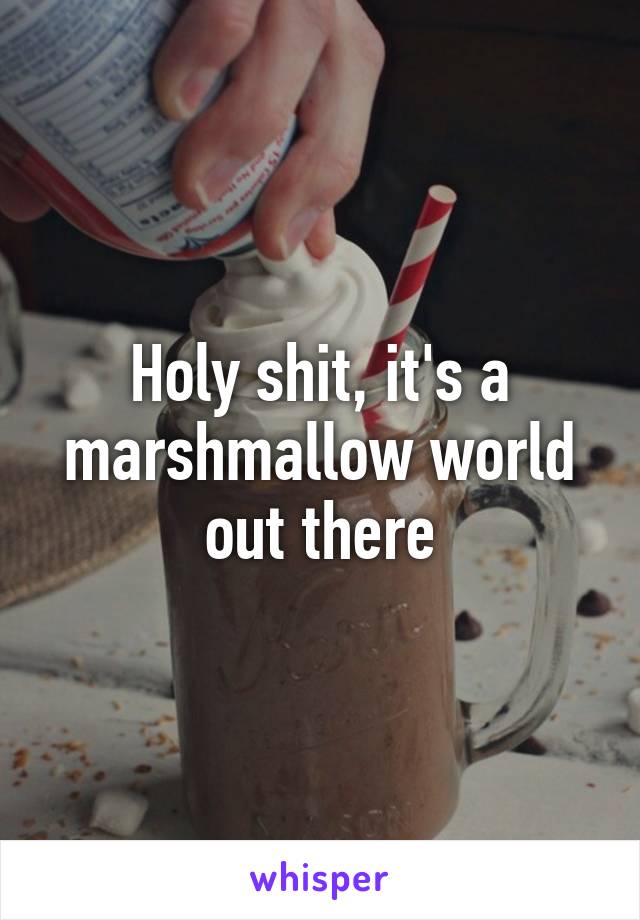 Holy shit, it's a marshmallow world out there