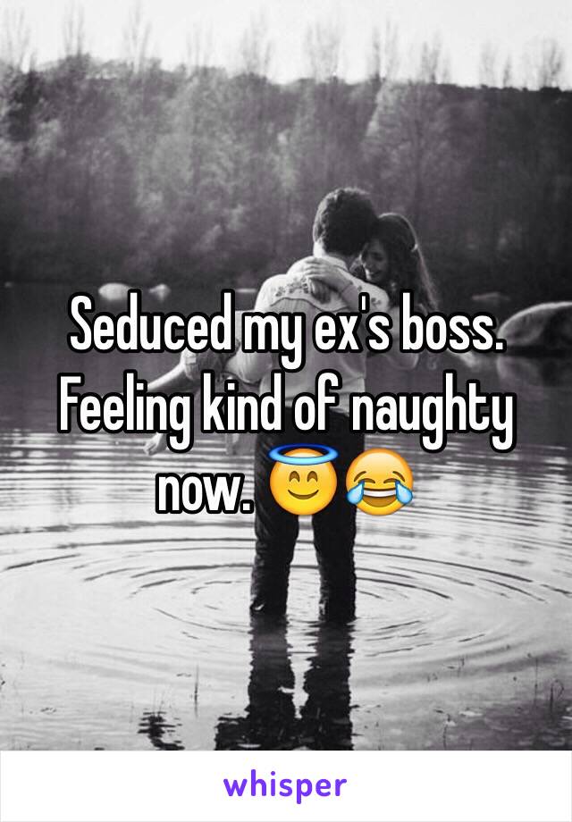 Seduced my ex's boss. Feeling kind of naughty now. 😇😂