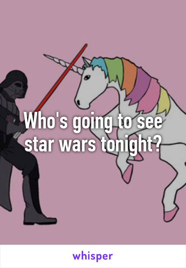 Who's going to see star wars tonight?