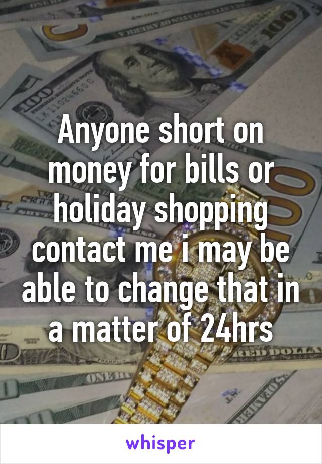 Anyone short on money for bills or holiday shopping contact me i may be able to change that in a matter of 24hrs