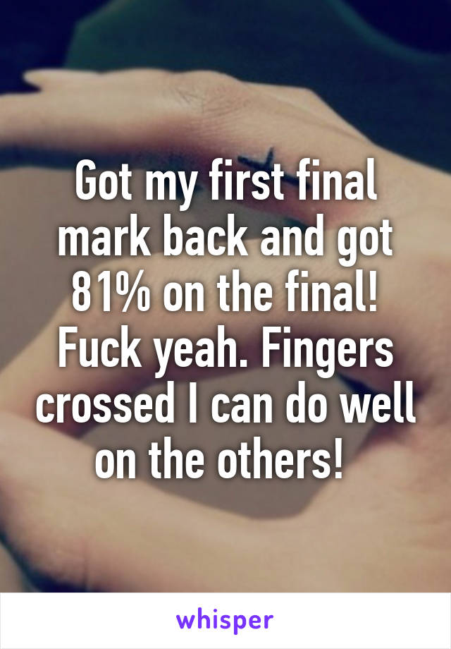 Got my first final mark back and got 81% on the final! Fuck yeah. Fingers crossed I can do well on the others! 