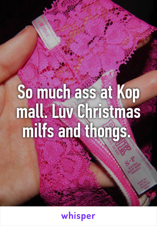 So much ass at Kop mall. Luv Christmas milfs and thongs. 