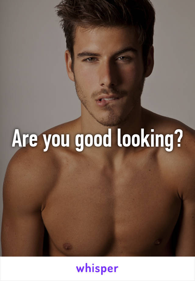 Are you good looking?