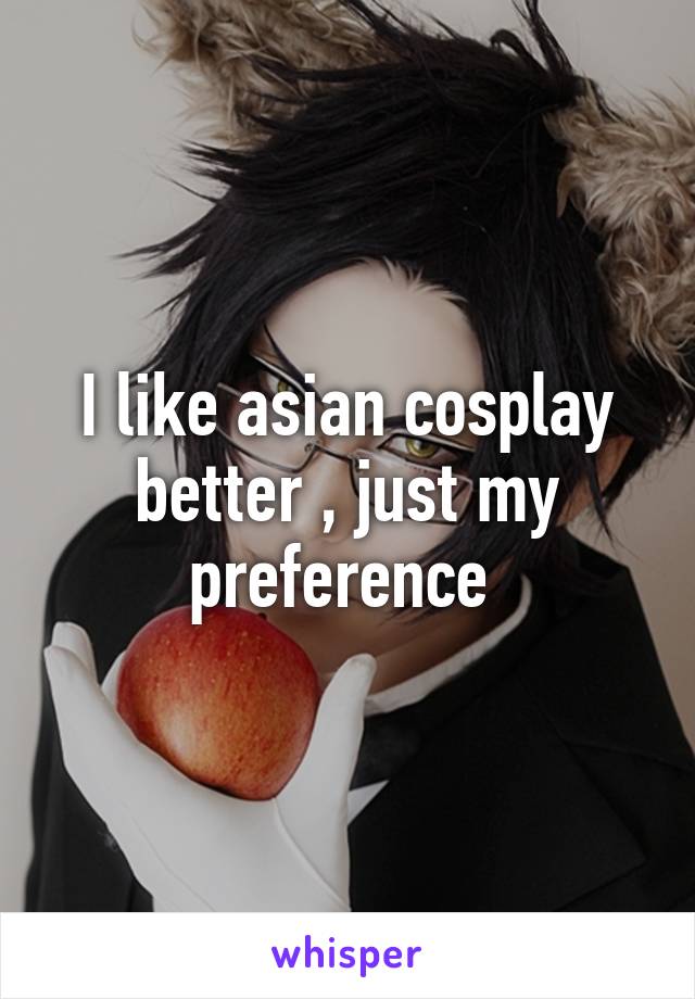 I like asian cosplay better , just my preference 