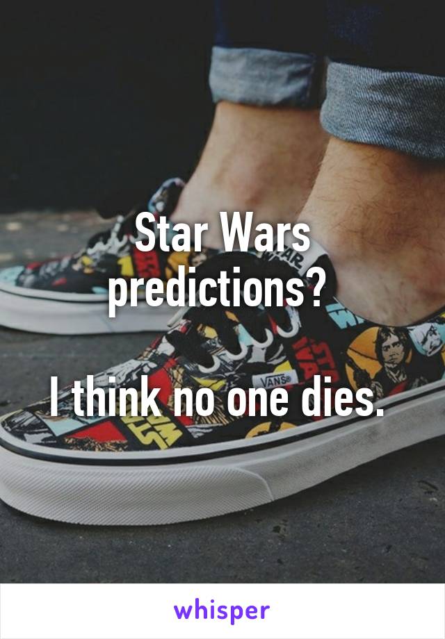 Star Wars predictions? 

I think no one dies. 