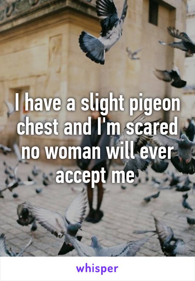 I have a slight pigeon chest and I'm scared no woman will ever accept me 