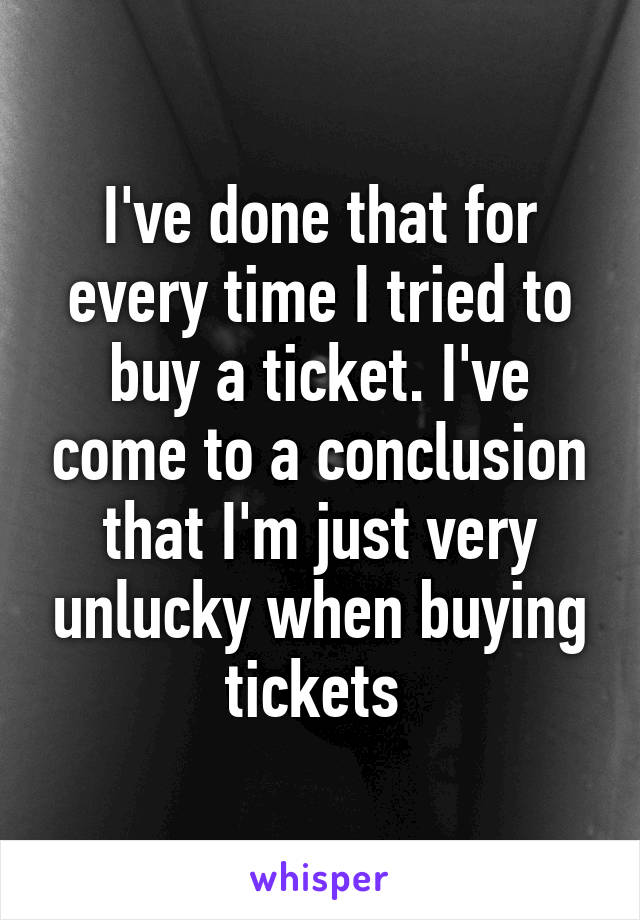 I've done that for every time I tried to buy a ticket. I've come to a conclusion that I'm just very unlucky when buying tickets 