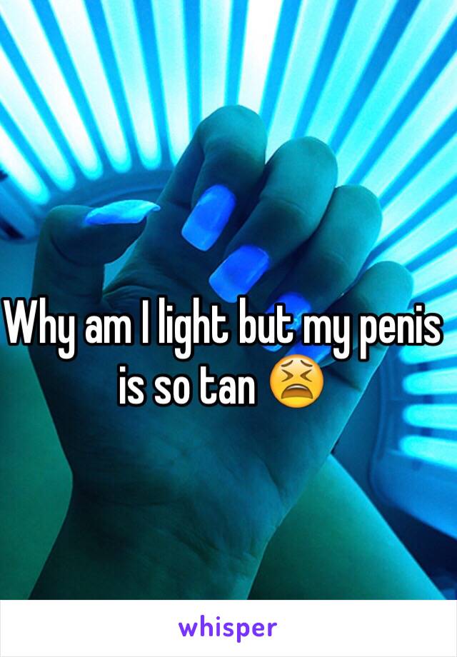 Why am I light but my penis is so tan 😫