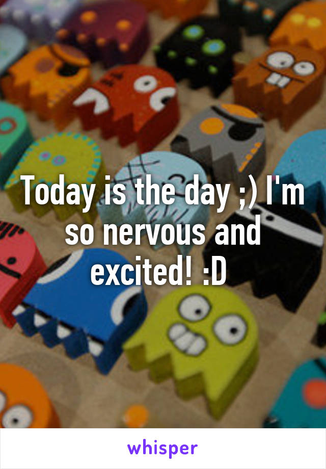 Today is the day ;) I'm so nervous and excited! :D 