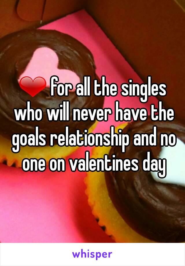 ❤ for all the singles who will never have the goals relationship and no one on valentines day