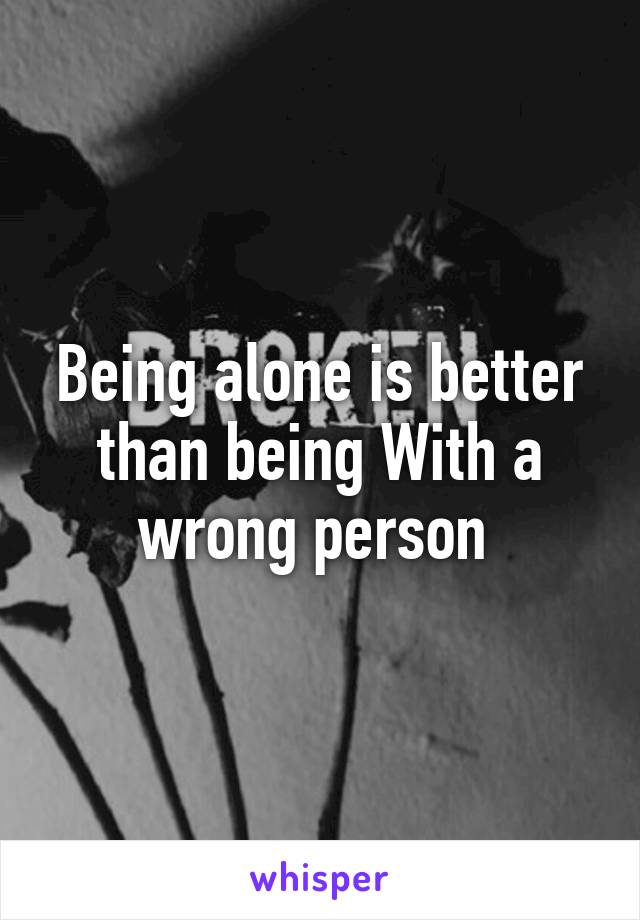 Being alone is better than being With a wrong person 