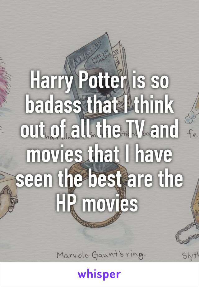 Harry Potter is so badass that I think out of all the TV and movies that I have seen the best are the HP movies 