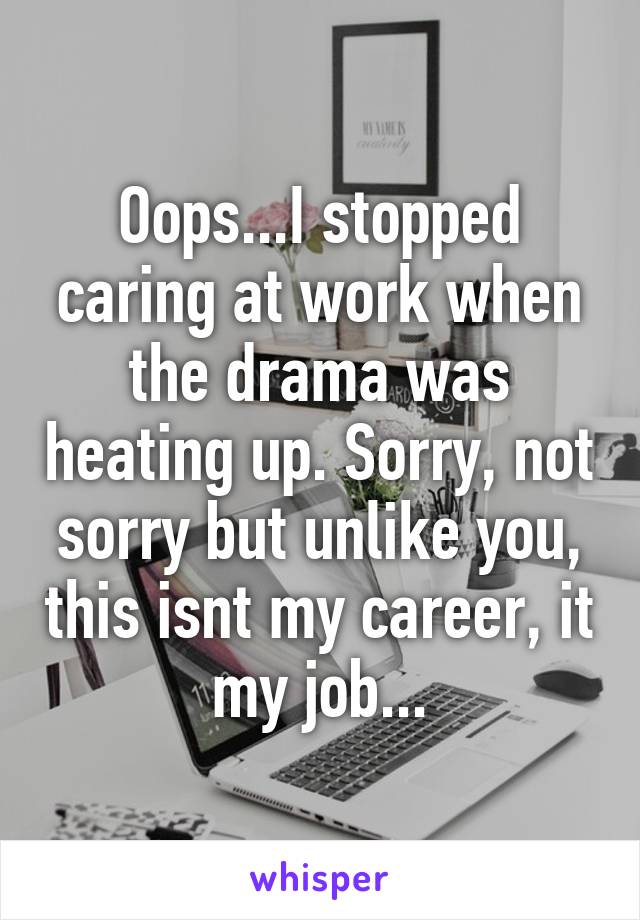 Oops...I stopped caring at work when the drama was heating up. Sorry, not sorry but unlike you, this isnt my career, it my job...