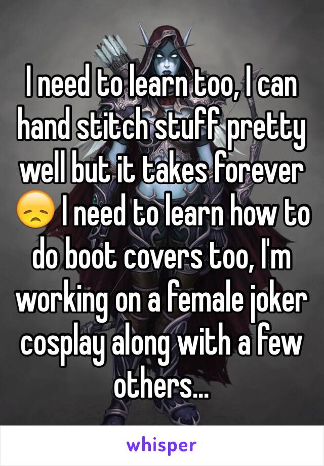 I need to learn too, I can hand stitch stuff pretty well but it takes forever 😞 I need to learn how to do boot covers too, I'm working on a female joker cosplay along with a few others...