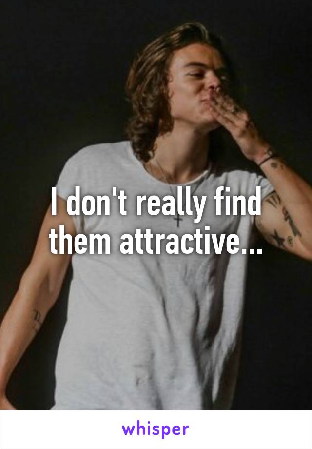 I don't really find them attractive...