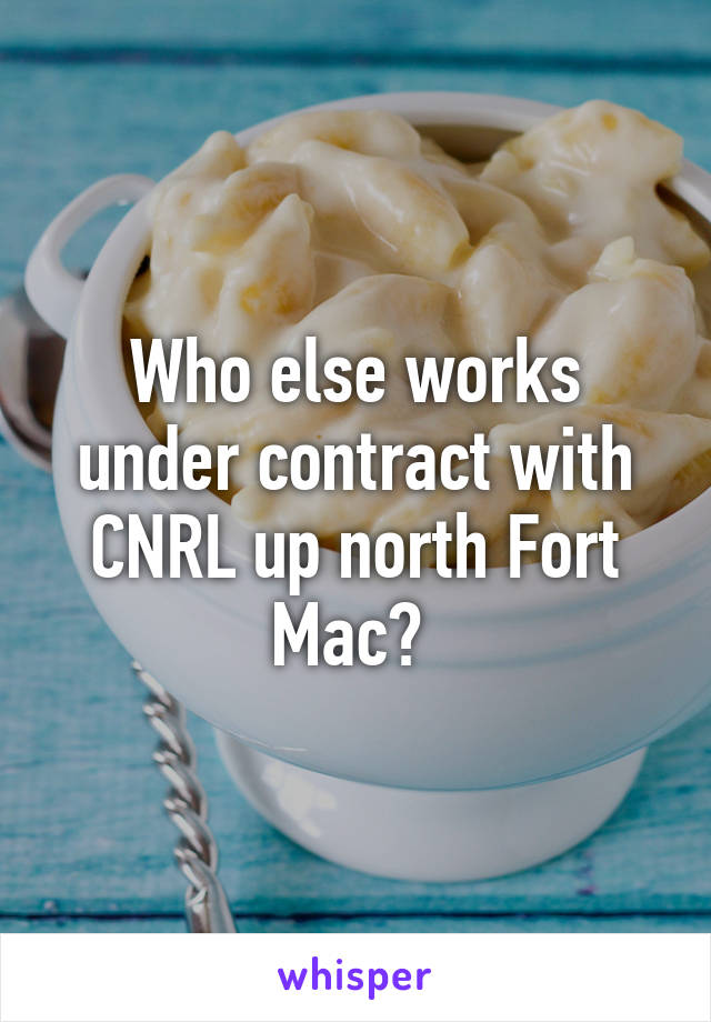 Who else works under contract with CNRL up north Fort Mac? 