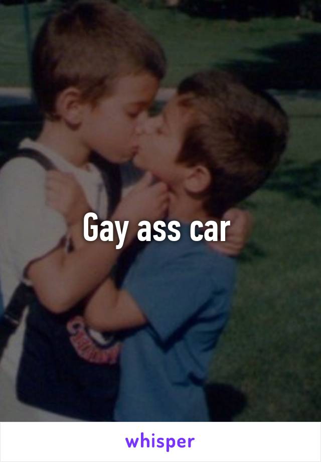 Gay ass car 