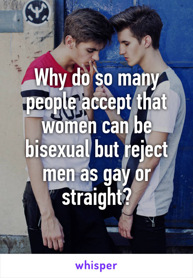 Why do so many people accept that women can be bisexual but reject men as gay or straight?