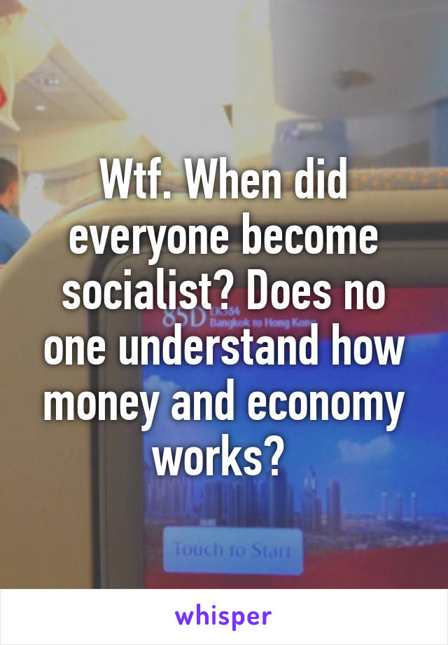 Wtf. When did everyone become socialist? Does no one understand how money and economy works? 