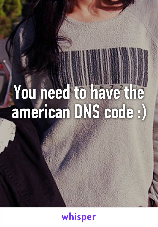 You need to have the american DNS code :) 