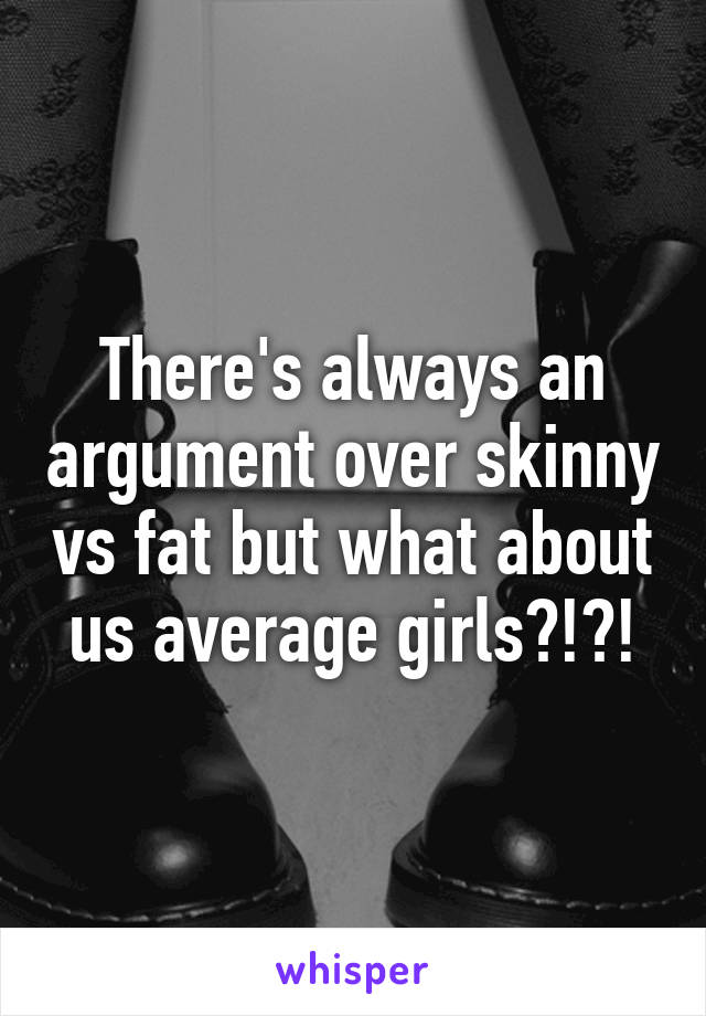 There's always an argument over skinny vs fat but what about us average girls?!?!