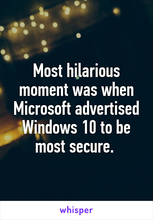 Most hilarious moment was when Microsoft advertised Windows 10 to be most secure. 