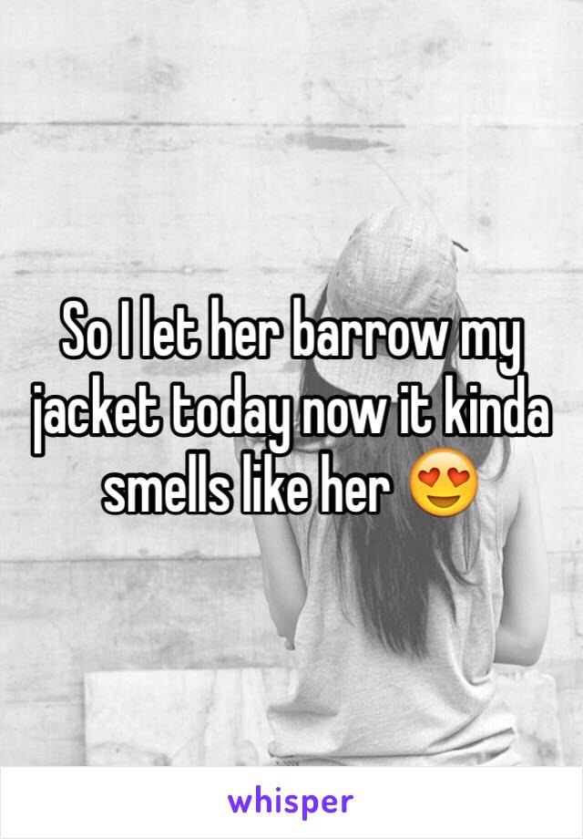 So I let her barrow my jacket today now it kinda smells like her 😍