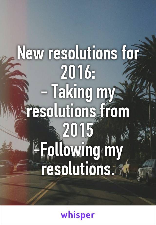 New resolutions for 2016:
- Taking my resolutions from 2015
-Following my resolutions.