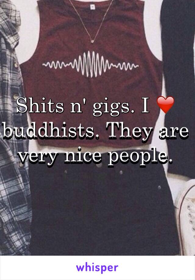 Shits n' gigs. I ❤️ buddhists. They are very nice people.