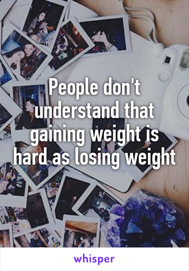 People don't understand that gaining weight is hard as losing weight 