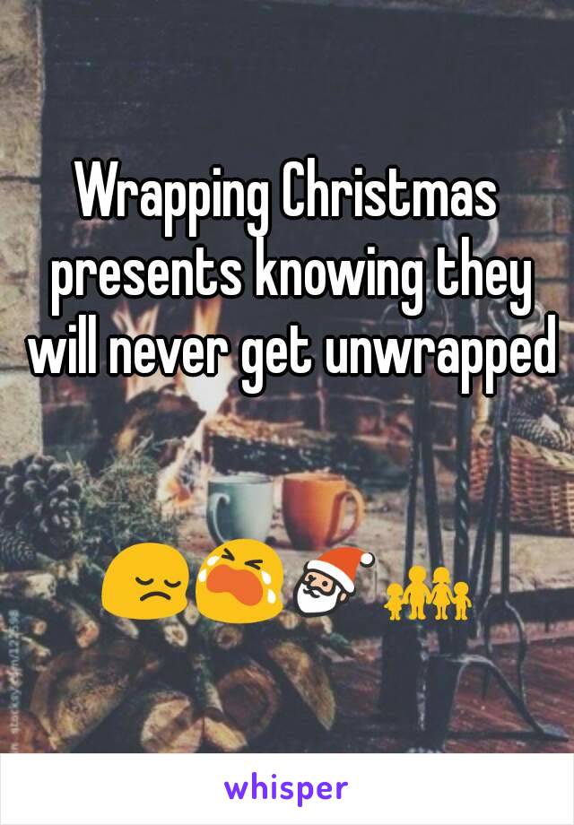 Wrapping Christmas presents knowing they will never get unwrapped


😔😭🎅👪