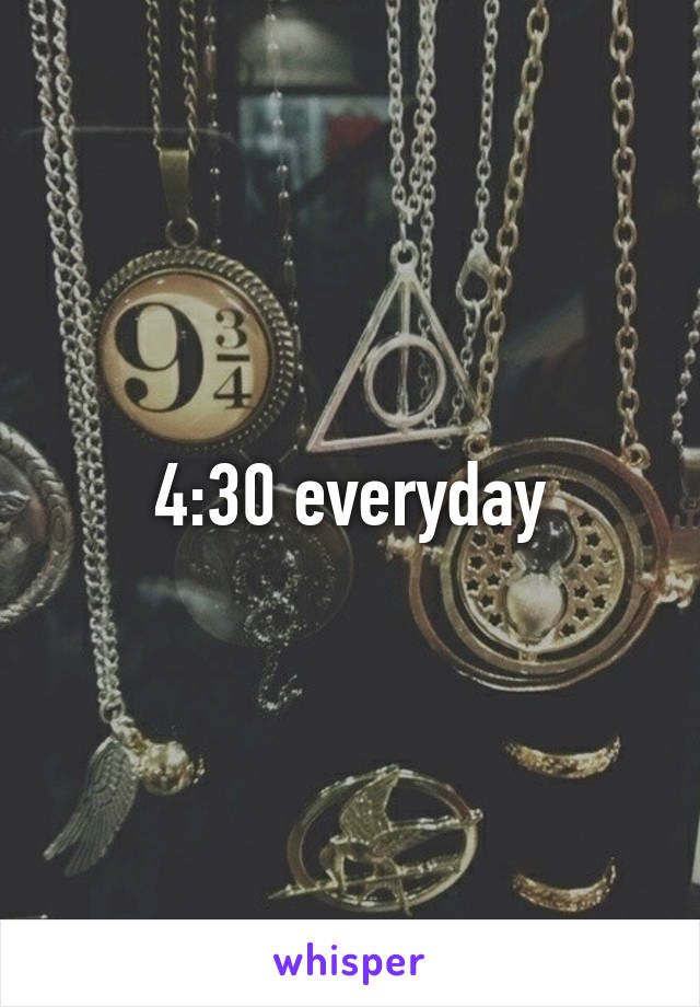 4:30 everyday