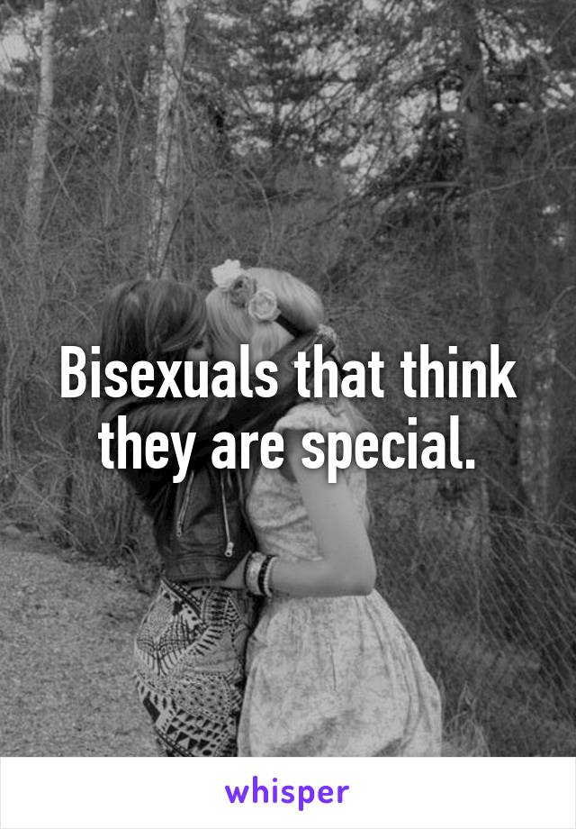 Bisexuals that think they are special.