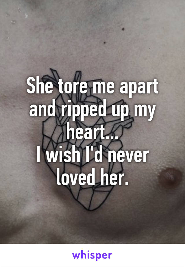 She tore me apart and ripped up my heart...
I wish I'd never loved her.