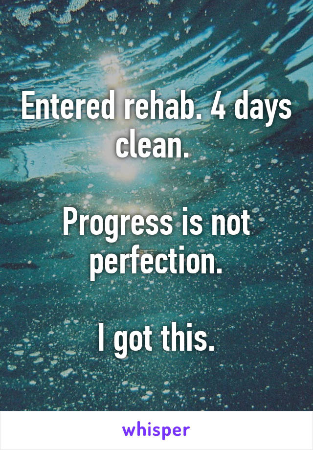 Entered rehab. 4 days clean. 

Progress is not perfection.

I got this.