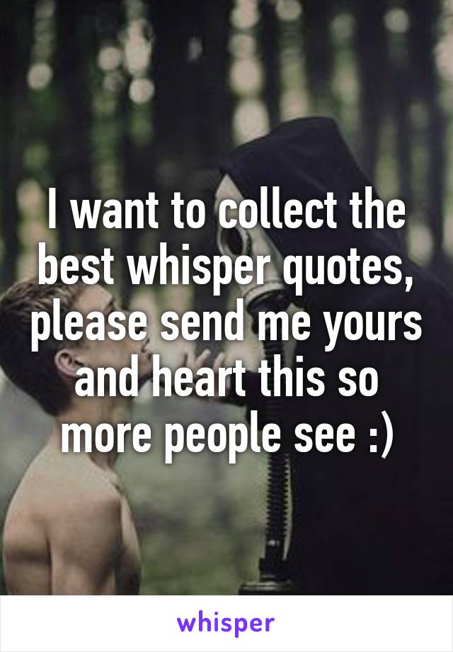 I want to collect the best whisper quotes, please send me yours and heart this so more people see :)