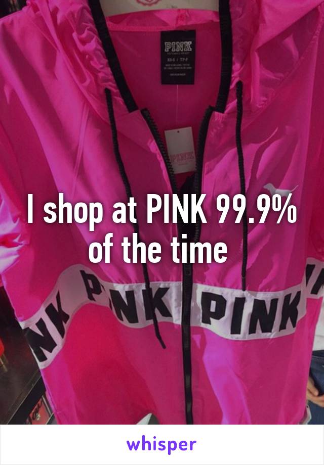 I shop at PINK 99.9% of the time 