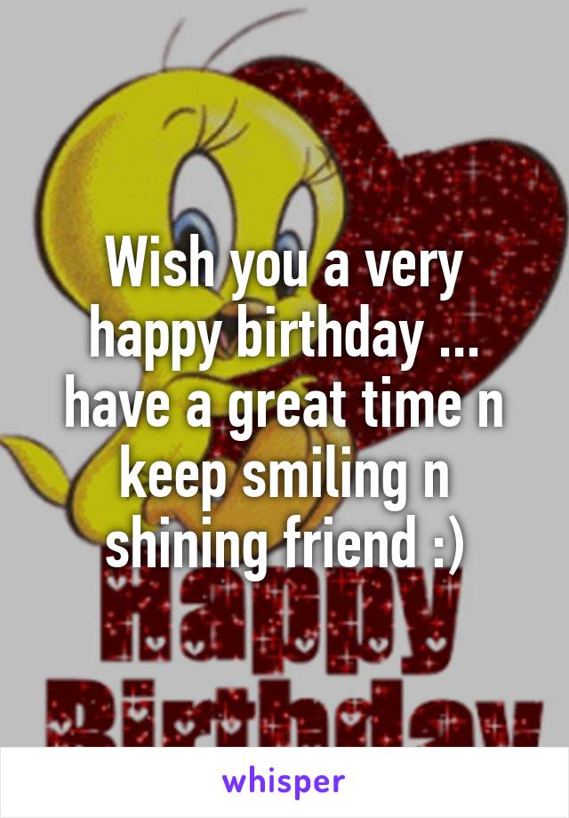 Wish you a very happy birthday ... have a great time n keep smiling n shining friend :)