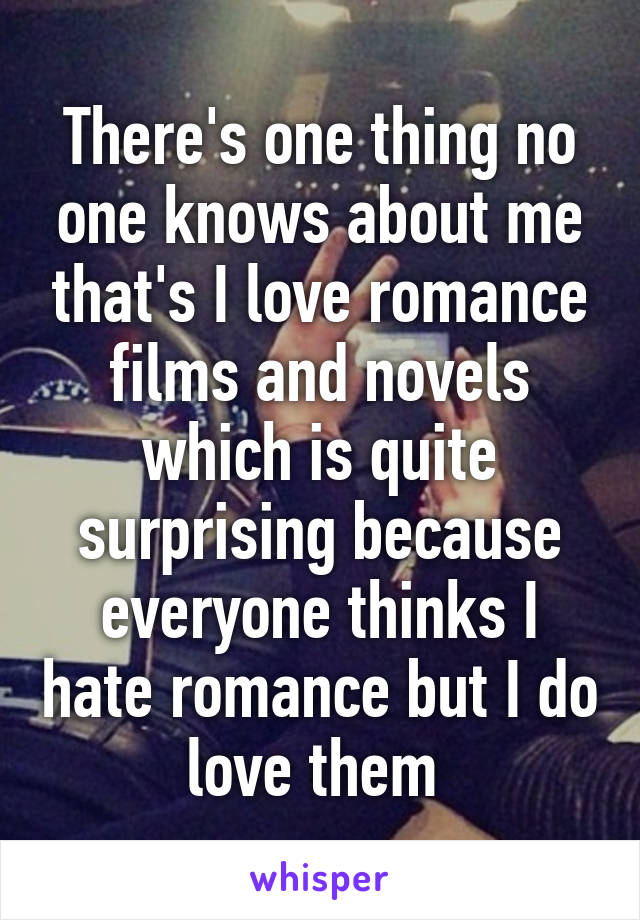 There's one thing no one knows about me that's I love romance films and novels which is quite surprising because everyone thinks I hate romance but I do love them 