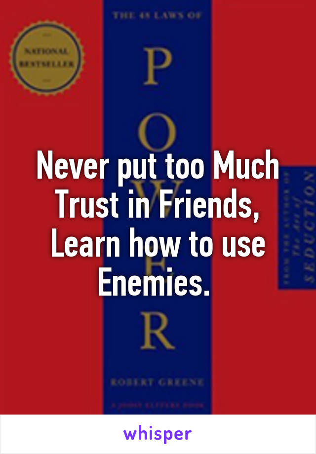 Never put too Much Trust in Friends, Learn how to use Enemies. 