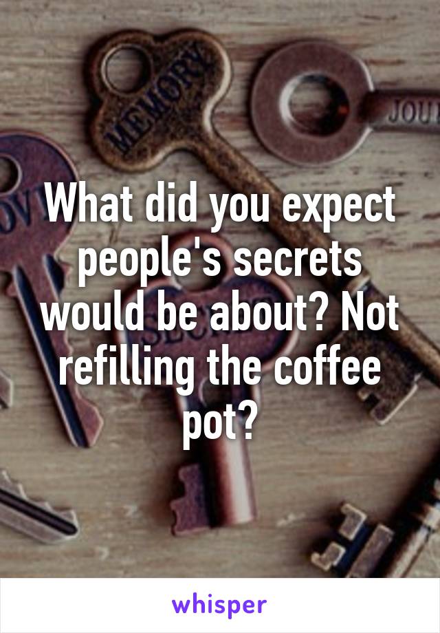 What did you expect people's secrets would be about? Not refilling the coffee pot?