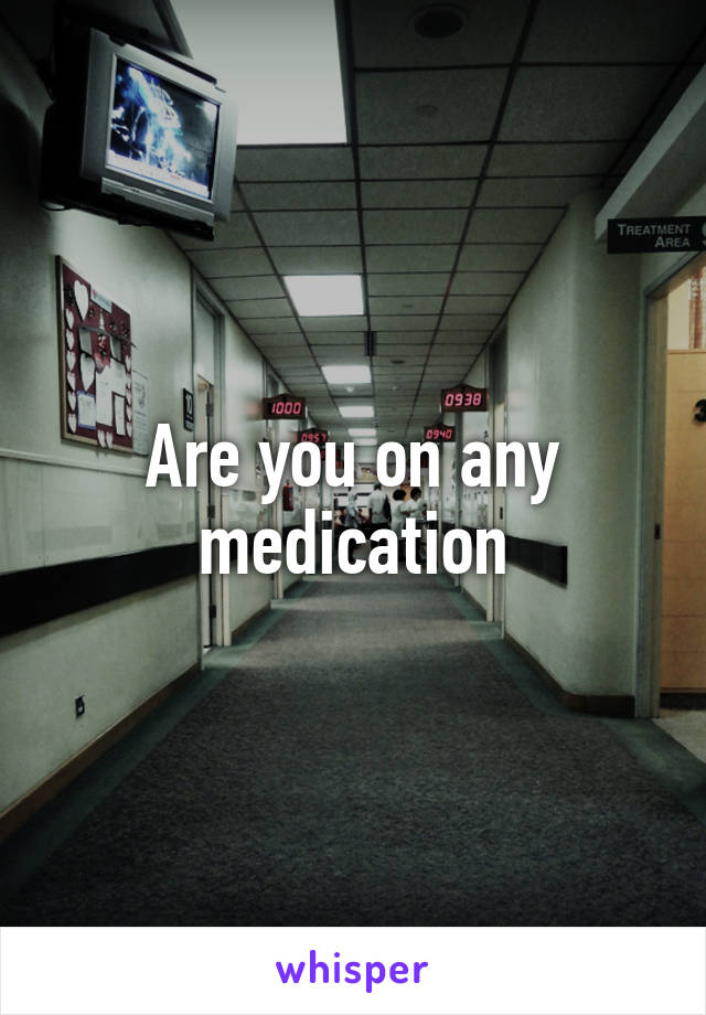 Are you on any medication