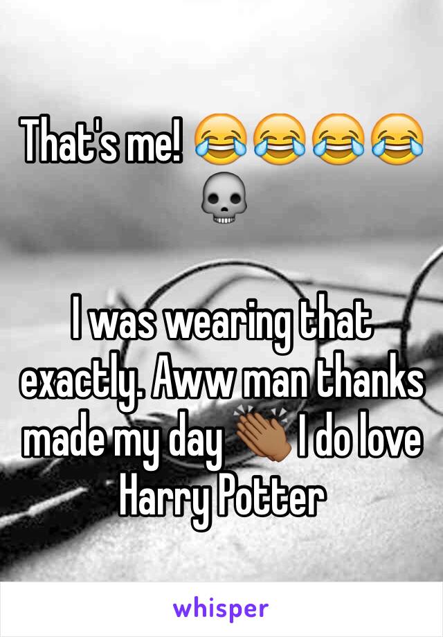 That's me! 😂😂😂😂💀

I was wearing that exactly. Aww man thanks made my day 👏🏾 I do love Harry Potter 