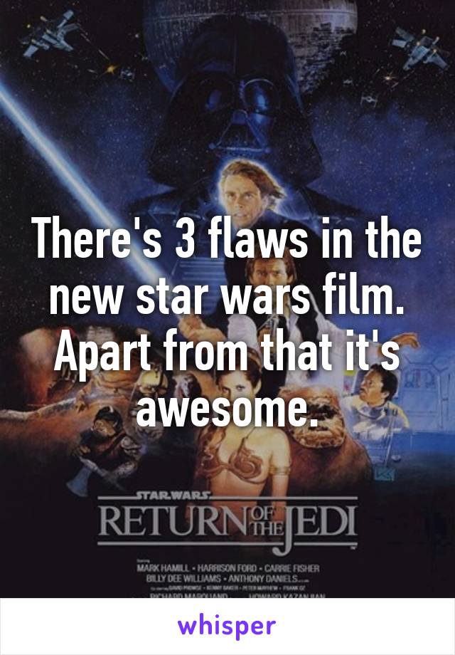 There's 3 flaws in the new star wars film. Apart from that it's awesome.