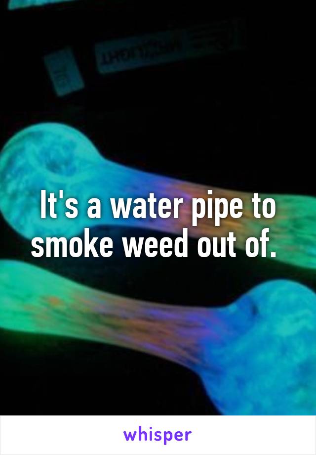 It's a water pipe to smoke weed out of. 