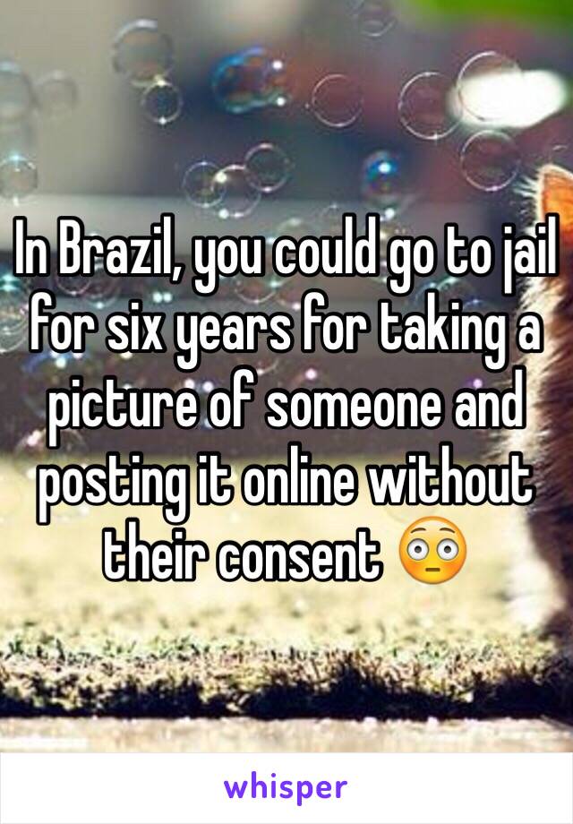 In Brazil, you could go to jail for six years for taking a picture of someone and posting it online without their consent 😳