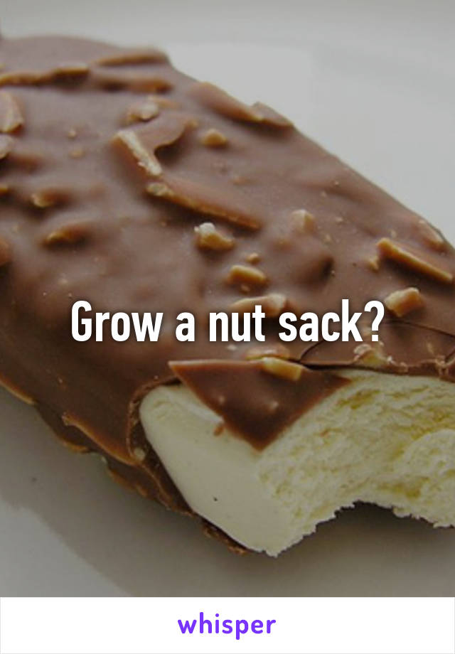 Grow a nut sack?